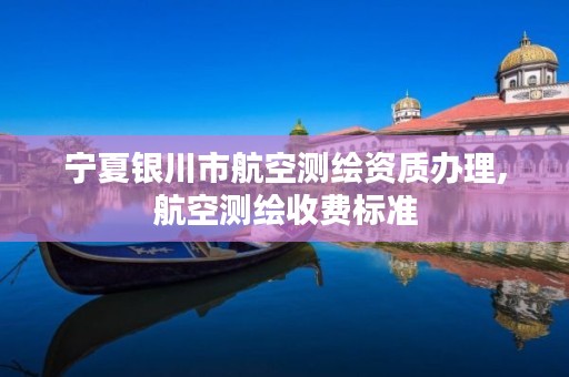 宁夏银川市航空测绘资质办理,航空测绘收费标准
