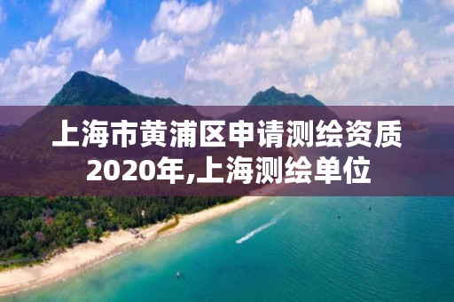 上海市黄浦区申请测绘资质2020年,上海测绘单位