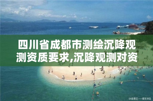 四川省成都市测绘沉降观测资质要求,沉降观测对资质要求