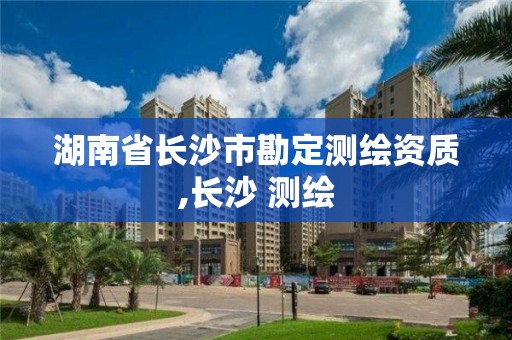湖南省长沙市勘定测绘资质,长沙 测绘