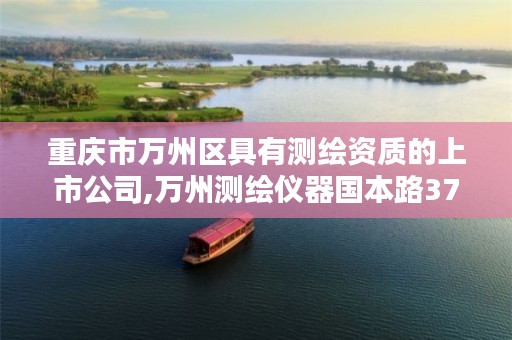 重庆市万州区具有测绘资质的上市公司,万州测绘仪器国本路37号