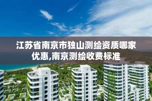 江苏省南京市独山测绘资质哪家优惠,南京测绘收费标准