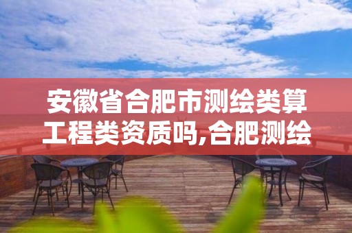 安徽省合肥市测绘类算工程类资质吗,合肥测绘工程师