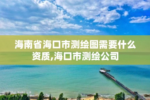 海南省海口市测绘图需要什么资质,海口市测绘公司