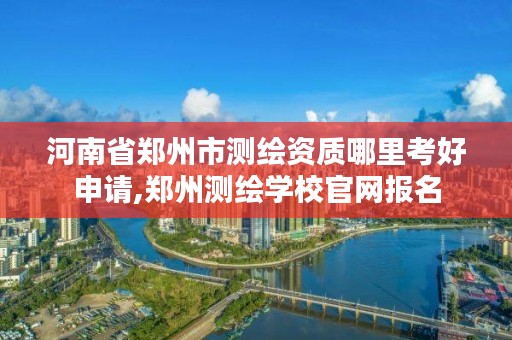 河南省郑州市测绘资质哪里考好申请,郑州测绘学校官网报名