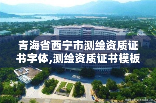 青海省西宁市测绘资质证书字体,测绘资质证书模板