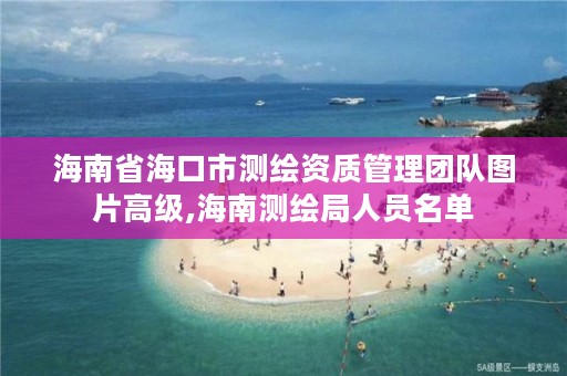 海南省海口市测绘资质管理团队图片高级,海南测绘局人员名单