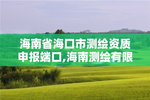 海南省海口市测绘资质申报端口,海南测绘有限公司