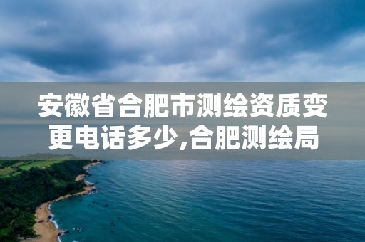 安徽省合肥市测绘资质变更电话多少,合肥测绘局
