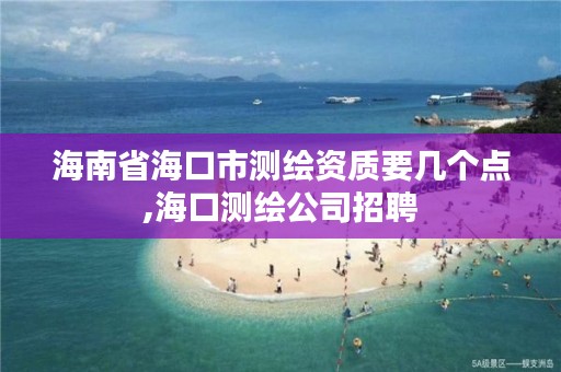 海南省海口市测绘资质要几个点,海口测绘公司招聘