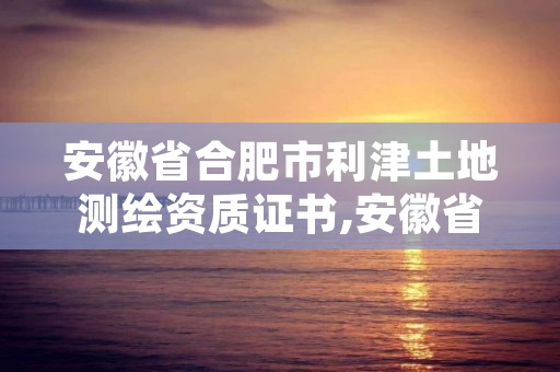 安徽省合肥市利津土地测绘资质证书,安徽省地勘土地测绘工程专业技术资格评审标准条件