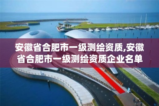 安徽省合肥市一级测绘资质,安徽省合肥市一级测绘资质企业名单