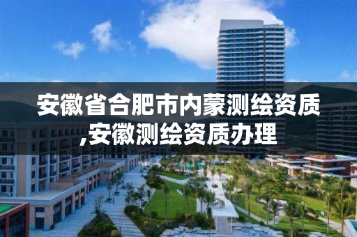 安徽省合肥市内蒙测绘资质,安徽测绘资质办理