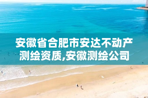 安徽省合肥市安达不动产测绘资质,安徽测绘公司名单