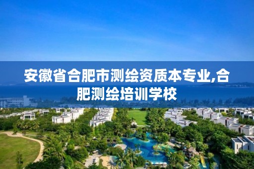 安徽省合肥市测绘资质本专业,合肥测绘培训学校