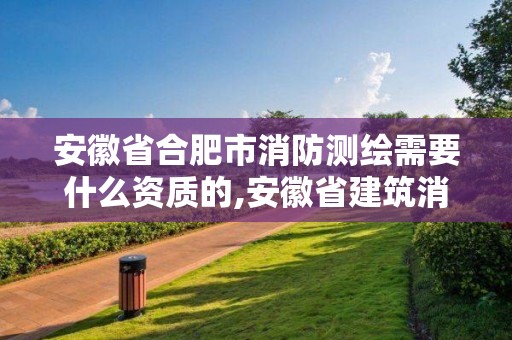 安徽省合肥市消防测绘需要什么资质的,安徽省建筑消防设施检测收费标准