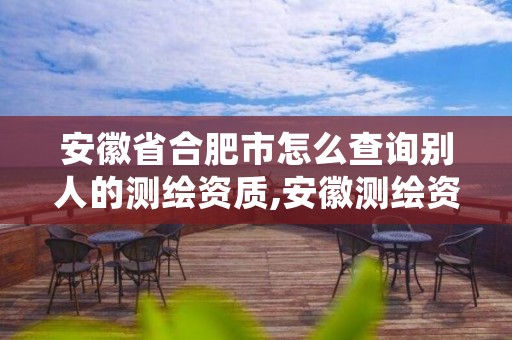安徽省合肥市怎么查询别人的测绘资质,安徽测绘资质办理