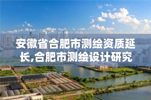 安徽省合肥市测绘资质延长,合肥市测绘设计研究院官网