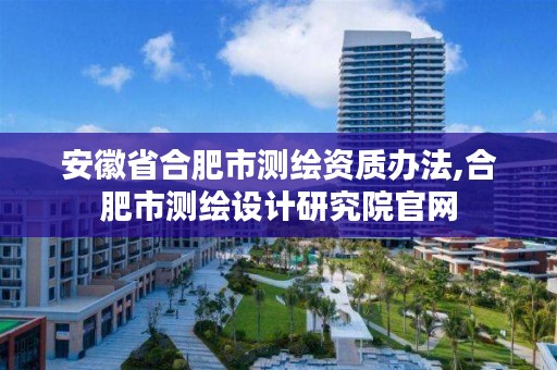 安徽省合肥市测绘资质办法,合肥市测绘设计研究院官网
