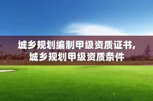 城乡规划编制甲级资质证书,城乡规划甲级资质条件
