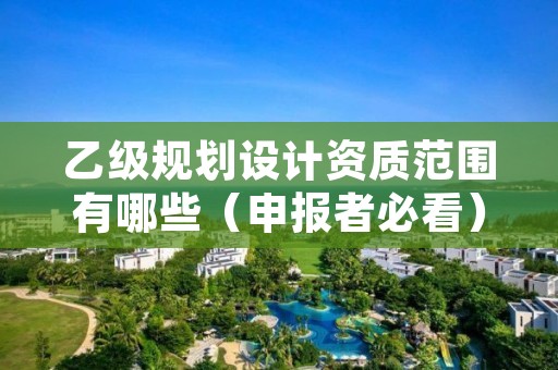 乙级规划设计资质范围有哪些（申报者必看）