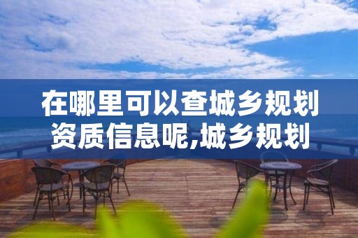 在哪里可以查城乡规划资质信息呢,城乡规划编制资质证书查询网