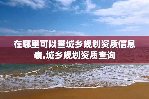 在哪里可以查城乡规划资质信息表,城乡规划资质查询