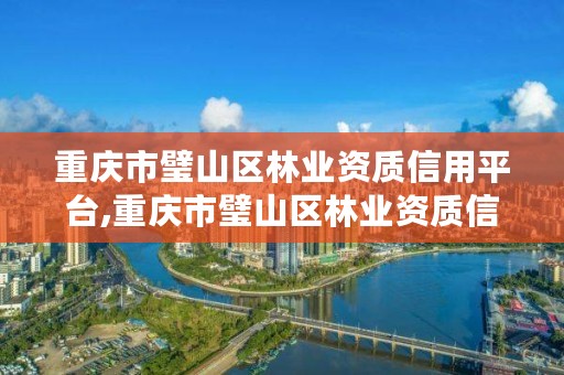 重庆市璧山区林业资质信用平台,重庆市璧山区林业资质信用平台电话