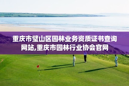 重庆市璧山区园林业务资质证书查询网站,重庆市园林行业协会官网
