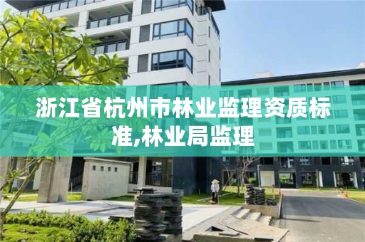 浙江省杭州市林业监理资质标准,林业局监理