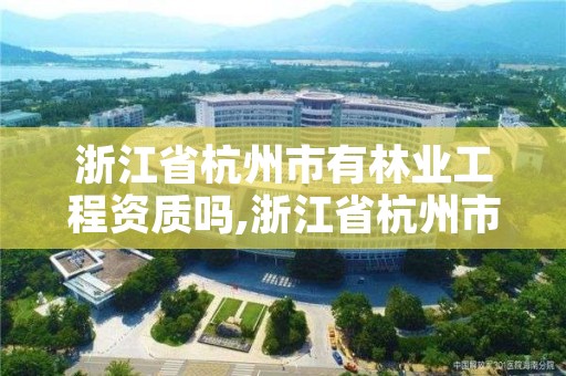 浙江省杭州市有林业工程资质吗,浙江省杭州市有林业工程资质吗在哪里