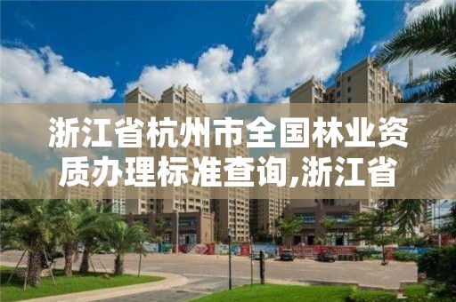 浙江省杭州市全国林业资质办理标准查询,浙江省林业资源监测中心