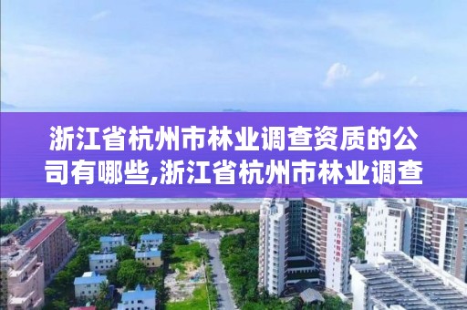 浙江省杭州市林业调查资质的公司有哪些,浙江省杭州市林业调查资质的公司有哪些