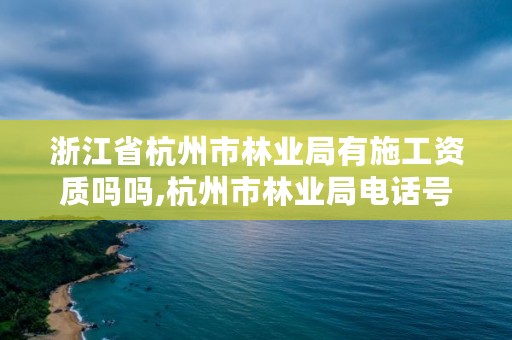 浙江省杭州市林业局有施工资质吗吗,杭州市林业局电话号码