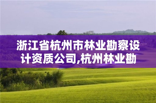 浙江省杭州市林业勘察设计资质公司,杭州林业勘察设计院
