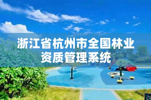浙江省杭州市全国林业资质管理系统