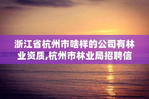 浙江省杭州市啥样的公司有林业资质,杭州市林业局招聘信息