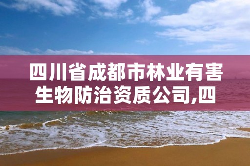 四川省成都市林业有害生物防治资质公司,四川省成都市林业有害生物防治资质公司电话