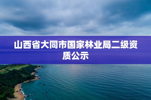 山西省大同市国家林业局二级资质公示