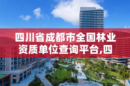 四川省成都市全国林业资质单位查询平台,四川林业局官网