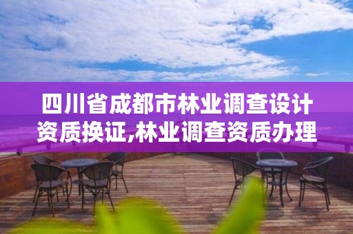 四川省成都市林业调查设计资质换证,林业调查资质办理