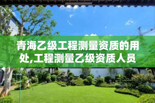 青海乙级工程测量资质的用处,工程测量乙级资质人员要求