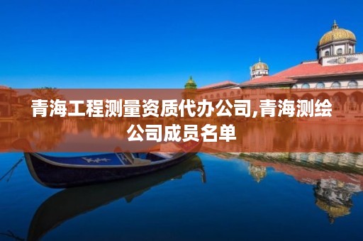 青海工程测量资质代办公司,青海测绘公司成员名单