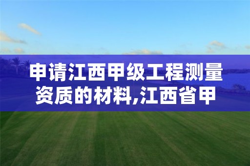 申请江西甲级工程测量资质的材料,江西省甲级测绘资质单位