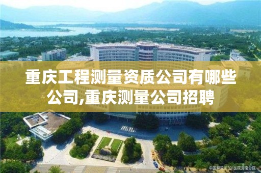 重庆工程测量资质公司有哪些公司,重庆测量公司招聘