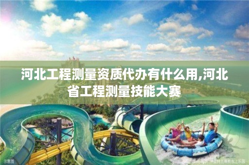河北工程测量资质代办有什么用,河北省工程测量技能大赛