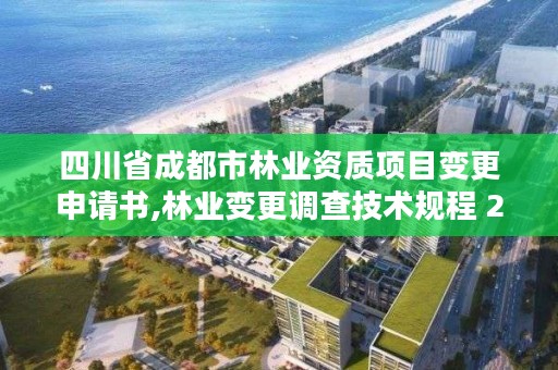 四川省成都市林业资质项目变更申请书,林业变更调查技术规程 2017