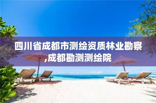 四川省成都市测绘资质林业勘察,成都勘测测绘院