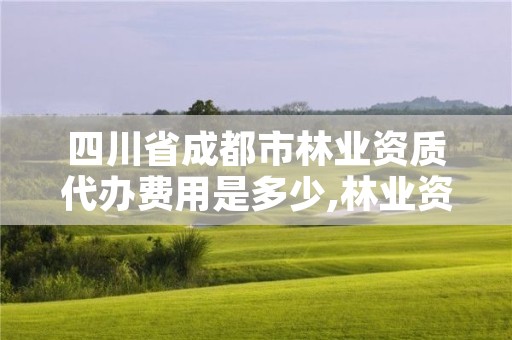 四川省成都市林业资质代办费用是多少,林业资质办理