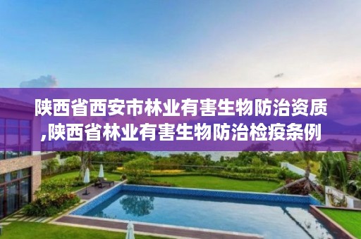 陕西省西安市林业有害生物防治资质,陕西省林业有害生物防治检疫条例